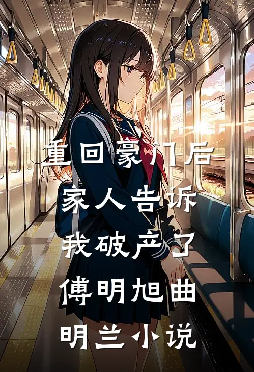 重回豪门后，家人告诉我破产了傅明旭曲明兰小说