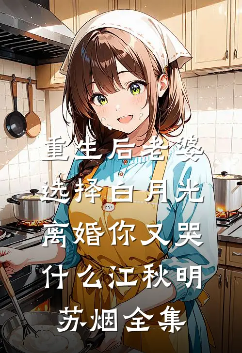 重生后老婆选择白月光，离婚你又哭什么江秋明苏烟 全集