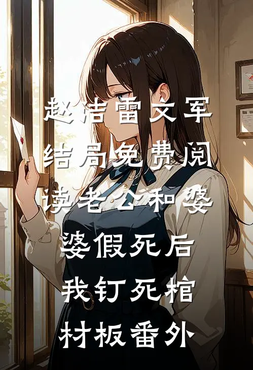 赵洁雷文军结局免费阅读老公和婆婆假死后，我钉死棺材板番外