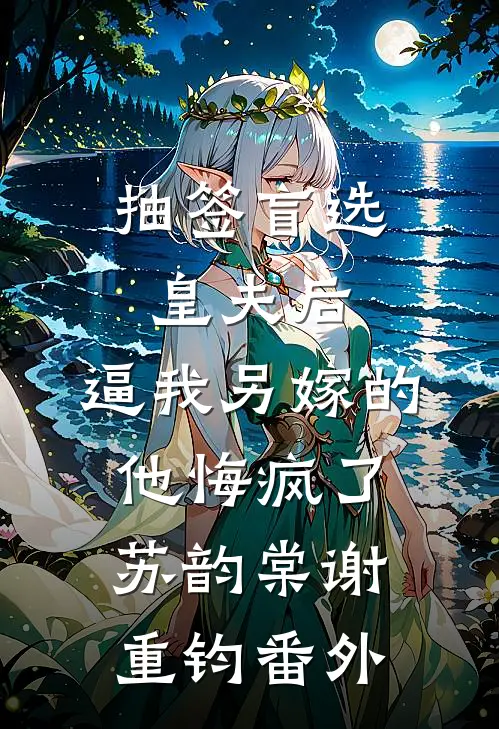 抽签盲选皇夫后，逼我另嫁的他悔疯了苏韵棠谢重钧番外