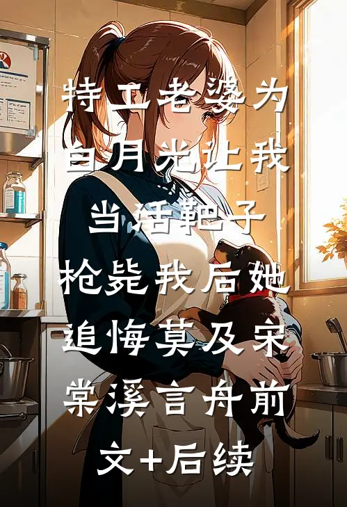 特工老婆为白月光让我当活靶子，枪毙我后她追悔莫及宋棠溪言舟前文+后续
