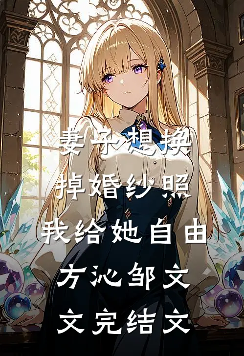 妻子想换掉婚纱照，我给她自由方沁邹文文完结文