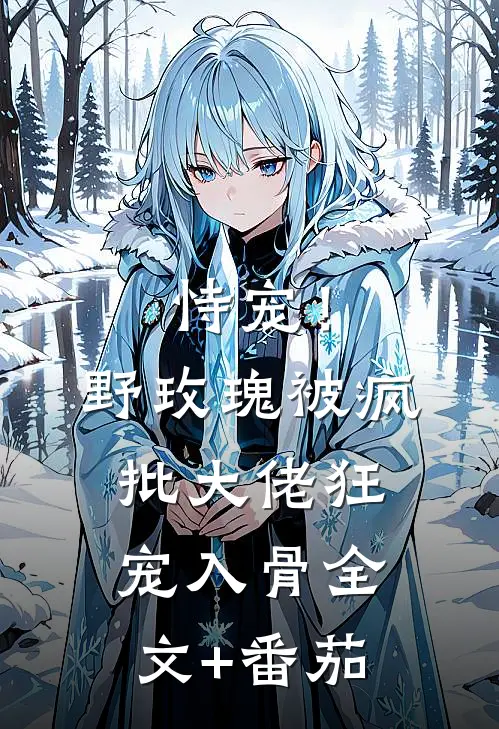 恃宠！野玫瑰被疯批大佬狂宠入骨全文+番茄