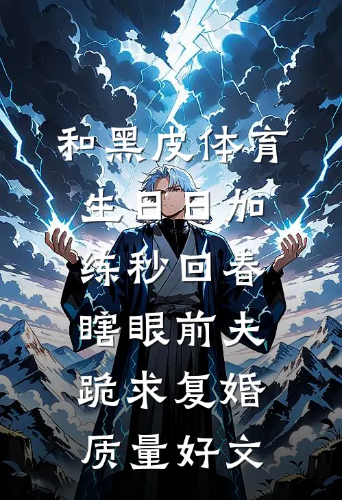 和黑皮体育生日日加练秒回春，瞎眼前夫跪求复婚质量好文