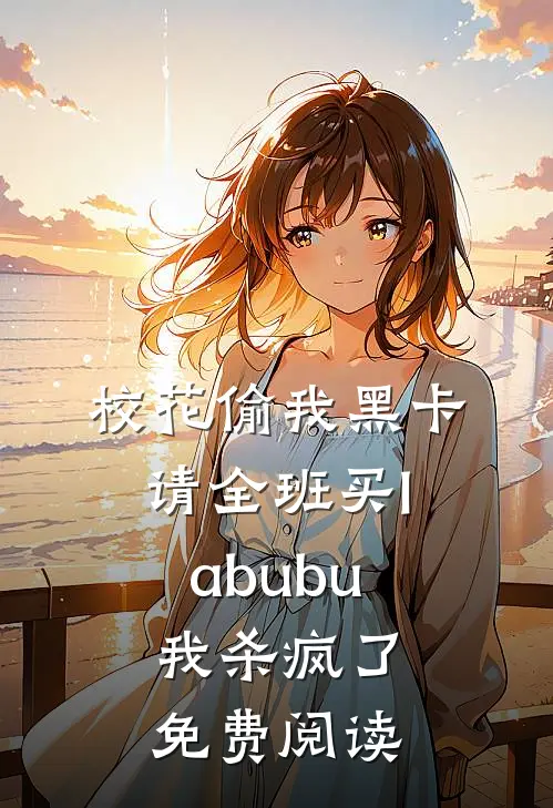 校花偷我黑卡请全班买labubu，我杀疯了免费阅读
