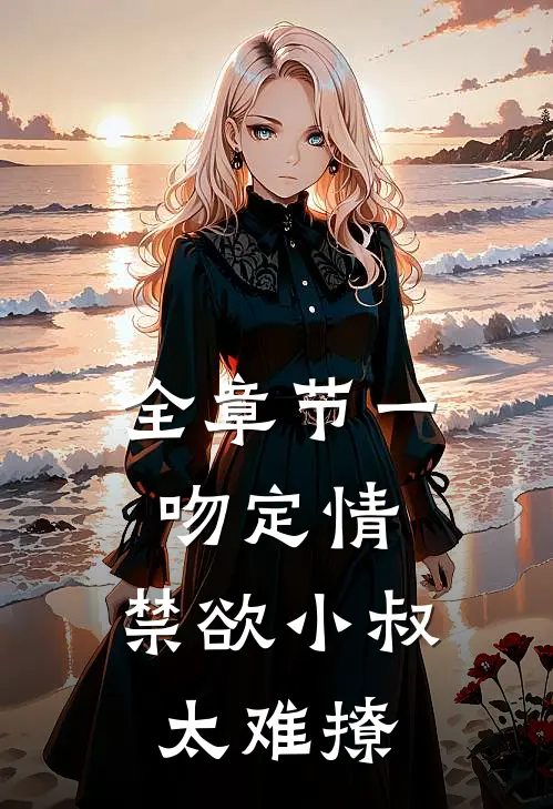 全章节一吻定情：禁欲小叔太难撩