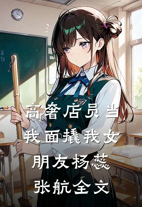 高奢店员当我面撬我女朋友杨蕊张航全文