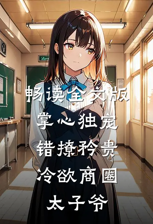 畅读全文版掌心独宠：错撩矜贵冷欲商圈太子爷