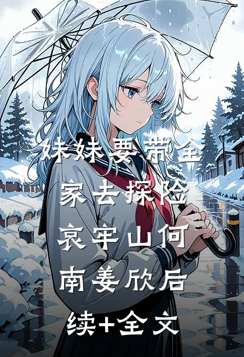 妹妹要带全家去探险哀牢山何南姜欣后续+全文