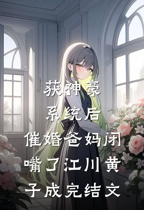 获神豪系统后，催婚爸妈闭嘴了江川黄子成完结文