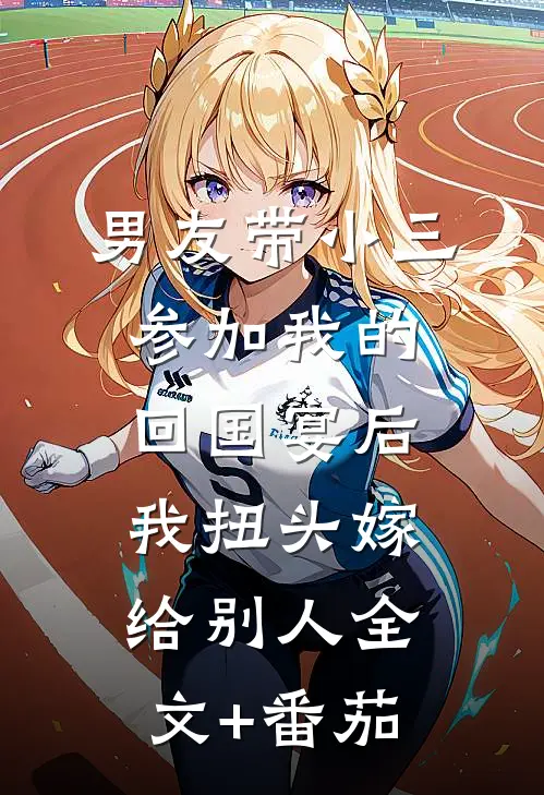 男友带小三参加我的回国宴后，我扭头嫁给别人全文+番茄