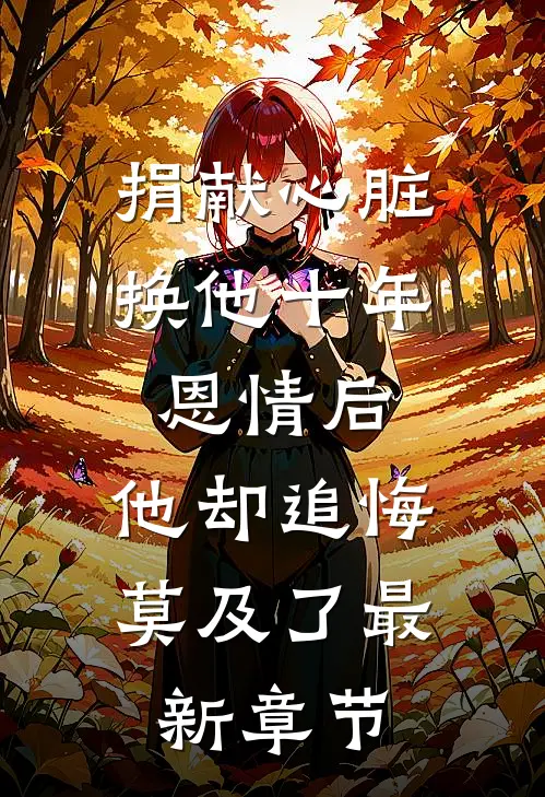 捐献心脏换他十年恩情后，他却追悔莫及了最新章节