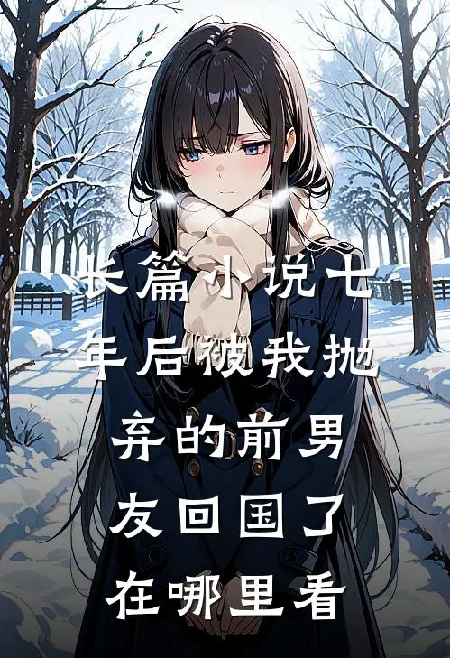 长篇小说七年后被我抛弃的前男友回国了在哪里看