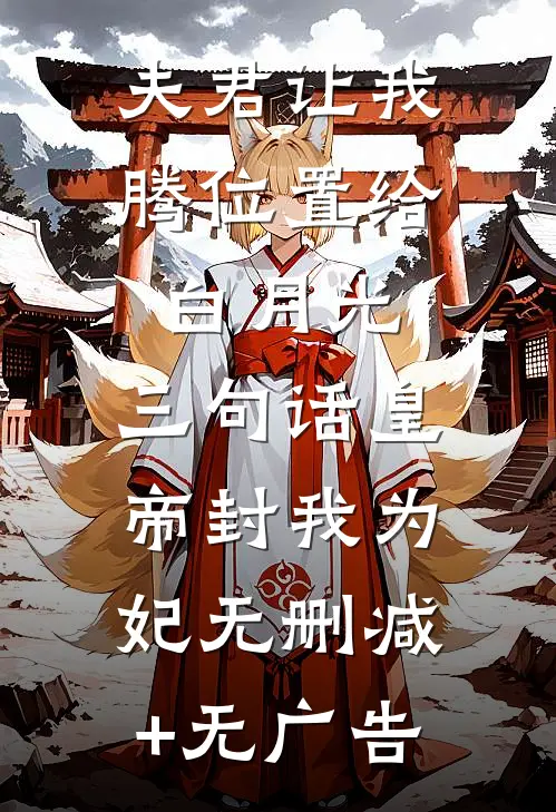 夫君让我腾位置给白月光，三句话皇帝封我为妃无删减+无广告