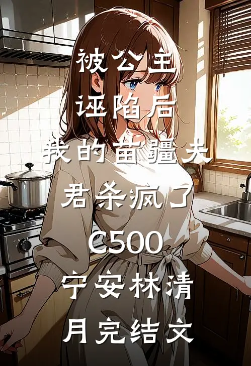 被公主诬陷后，我的苗疆夫君杀疯了C500宁安林清月完结文