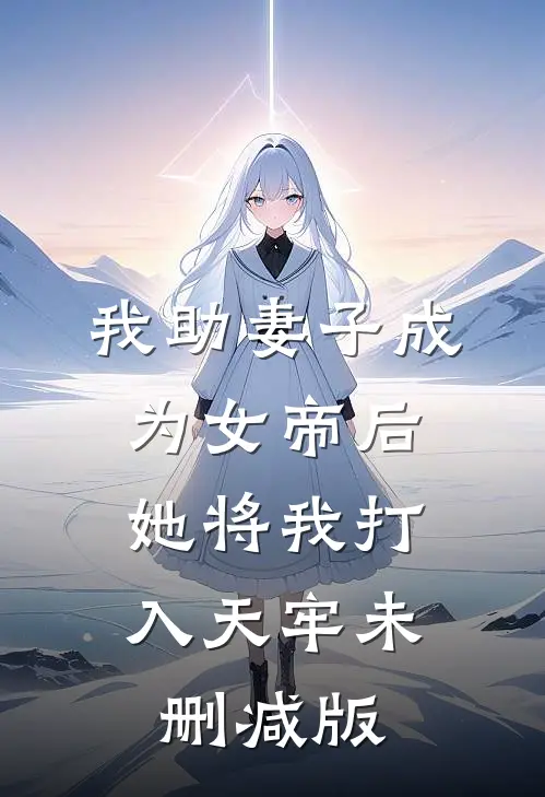 我助妻子成为女帝后，她将我打入天牢未删减版