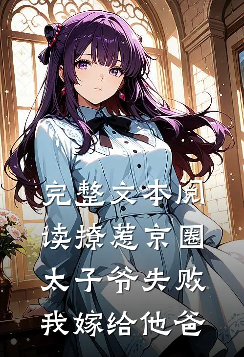 完整文本阅读撩惹京圈太子爷失败，我嫁给他爸