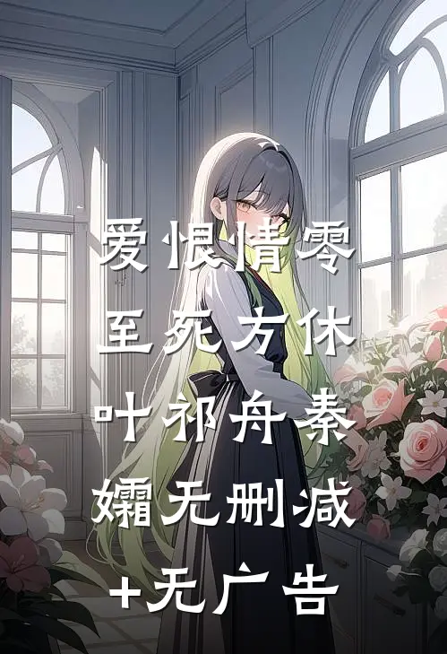 爱恨情零，至死方休叶祁舟秦孀无删减+无广告