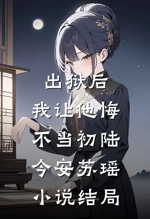出狱后，我让他悔不当初陆今安苏瑶小说结局