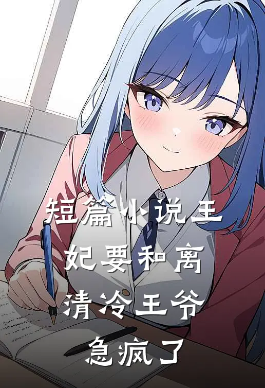 短篇小说王妃要和离，清冷王爷急疯了