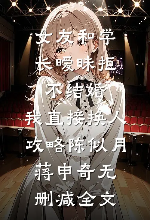 女友和学长暧昧拒不结婚，我直接换人攻略陈似月蒋申奇无删减全文