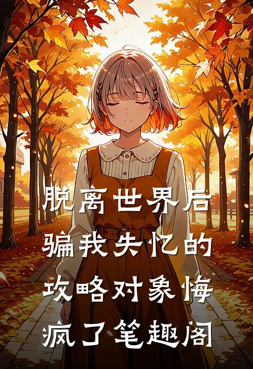 脱离世界后，骗我失忆的攻略对象悔疯了笔趣阁