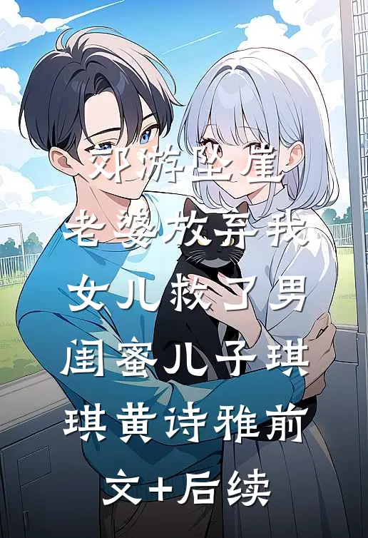 郊游坠崖，老婆放弃我女儿救了男闺蜜儿子琪琪黄诗雅前文+后续