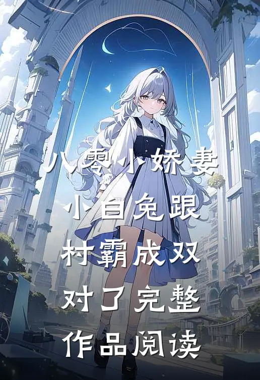 八零小娇妻：小白兔跟村霸成双对了完整作品阅读