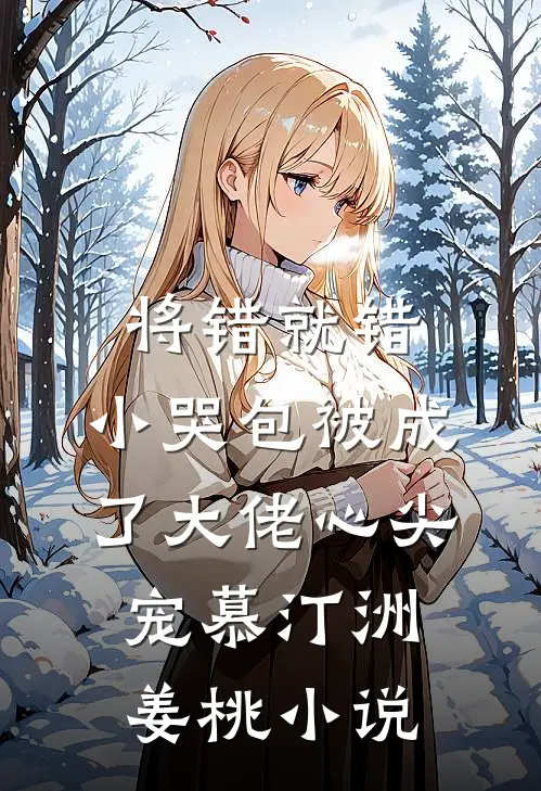 将错就错：小哭包被成了大佬心尖宠慕汀洲姜桃小说