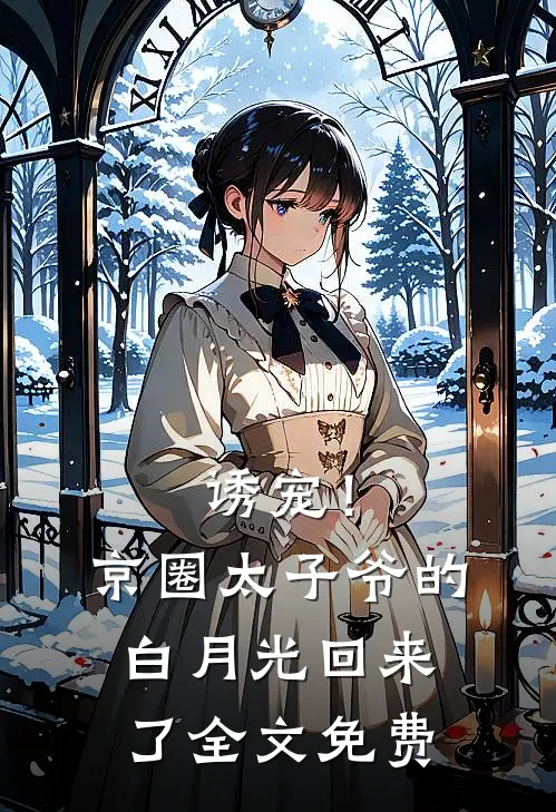 诱宠！京圈太子爷的白月光回来了全文免费