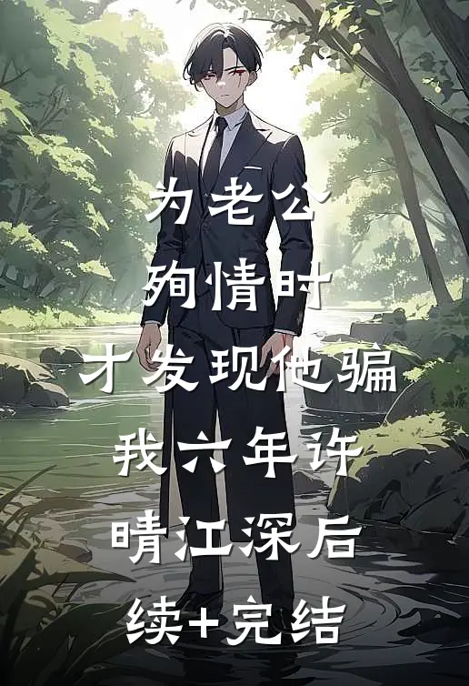 为老公殉情时，才发现他骗我六年许晴江深后续+完结