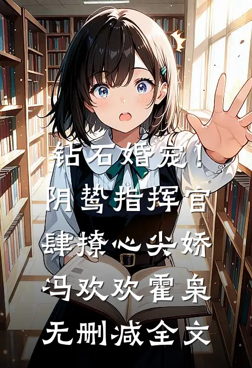 钻石婚宠！阴鸷指挥官肆撩心尖娇冯欢欢霍枭无删减全文