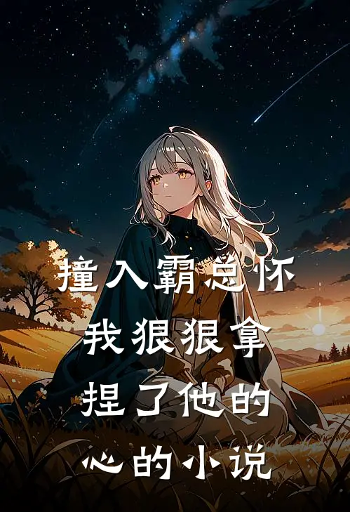 撞入霸总怀，我狠狠拿捏了他的心的小说