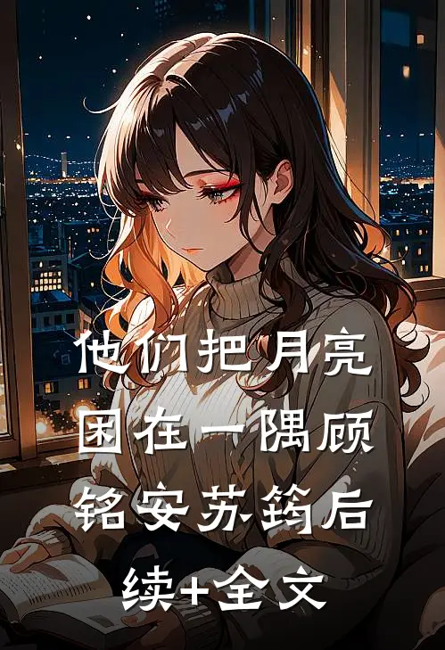 他们把月亮困在一隅顾铭安苏筠后续+全文