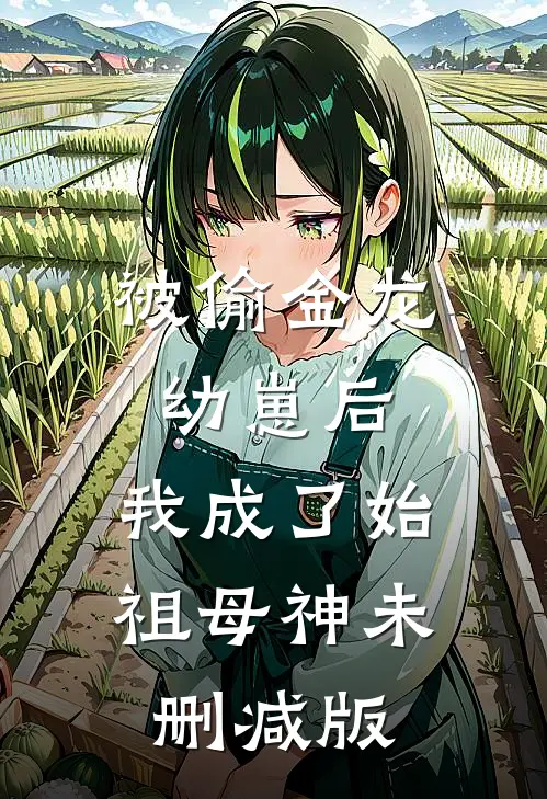 被偷金龙幼崽后，我成了始祖母神未删减版