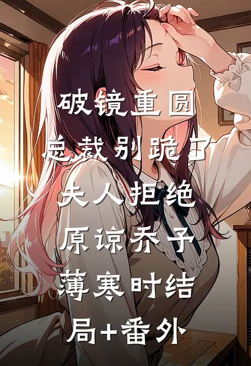 破镜重圆：总裁别跪了，夫人拒绝原谅乔予薄寒时结局+番外