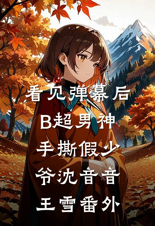 看见弹幕后，B超男神手撕假少爷沈音音王雪 番外