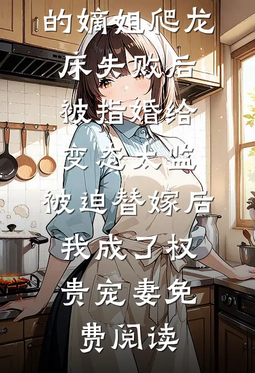 爱攀附权贵的嫡姐爬龙床失败后被指婚给变态太监，被迫替嫁后，我成了权贵宠妻免费阅读
