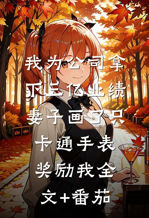 我为公司拿下三亿业绩，妻子画了只卡通手表奖励我全文+番茄