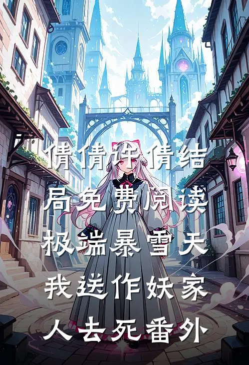 倩倩许倩结局免费阅读极端暴雪天，我送作妖家人去死番外
