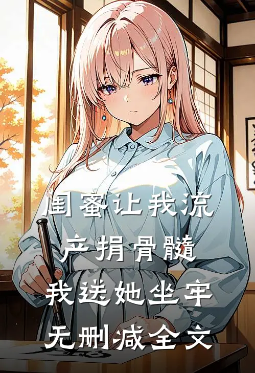 闺蜜让我流产捐骨髓，我送她坐牢无删减全文