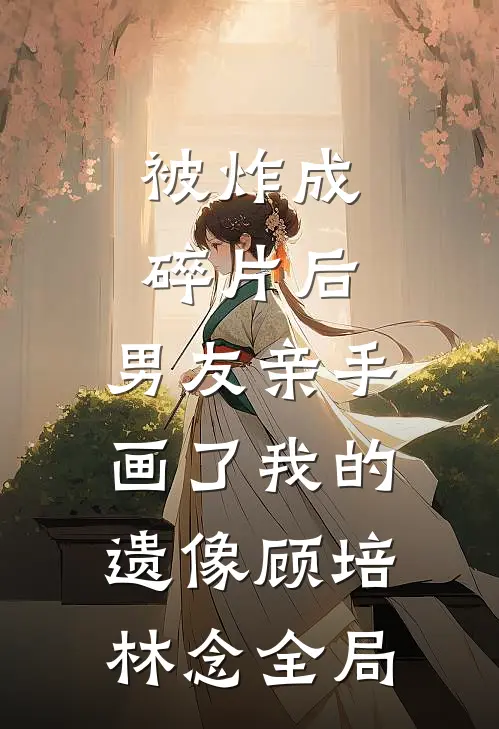 被炸成碎片后，男友亲手画了我的遗像顾培林念全局