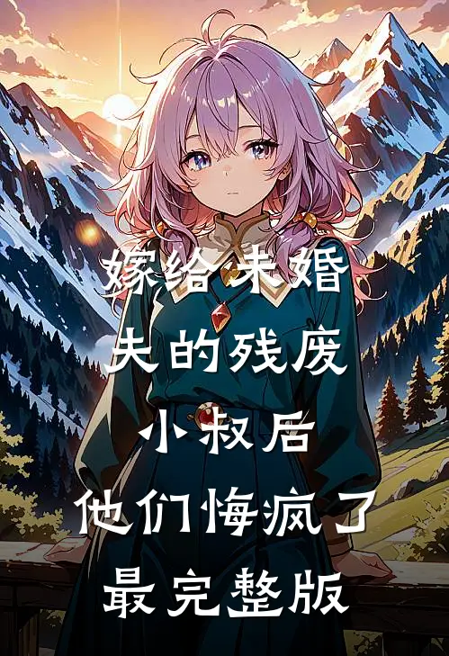 嫁给未婚夫的残废小叔后，他们悔疯了最完整版