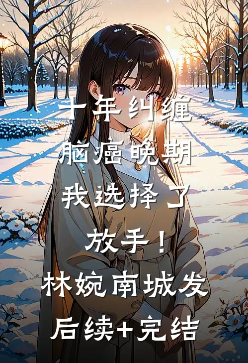 十年纠缠：脑癌晚期，我选择了放手！林婉南城发后续+完结
