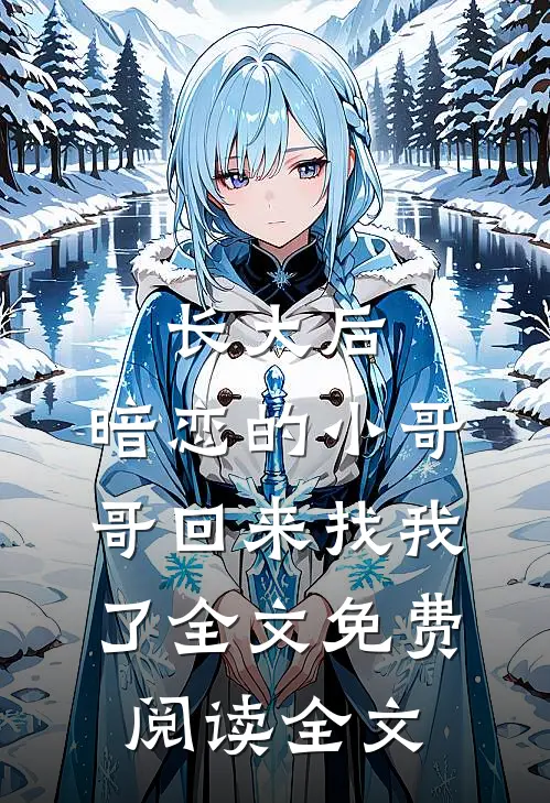 长大后,暗恋的小哥哥回来找我了全文免费阅读全文