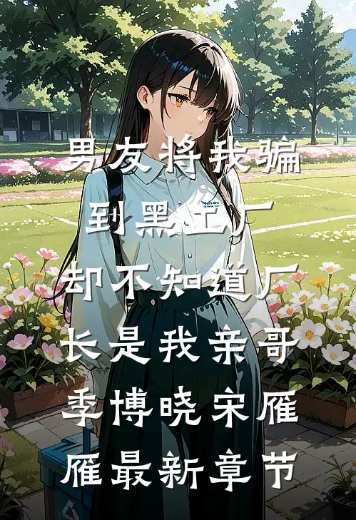 男友将我骗到黑工厂，却不知道厂长是我亲哥季博晓宋雁雁最新章节