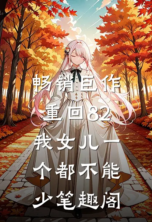 畅销巨作重回82:我女儿一个都不能少笔趣阁