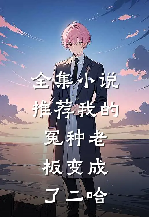全集小说推荐我的冤种老板变成了二哈