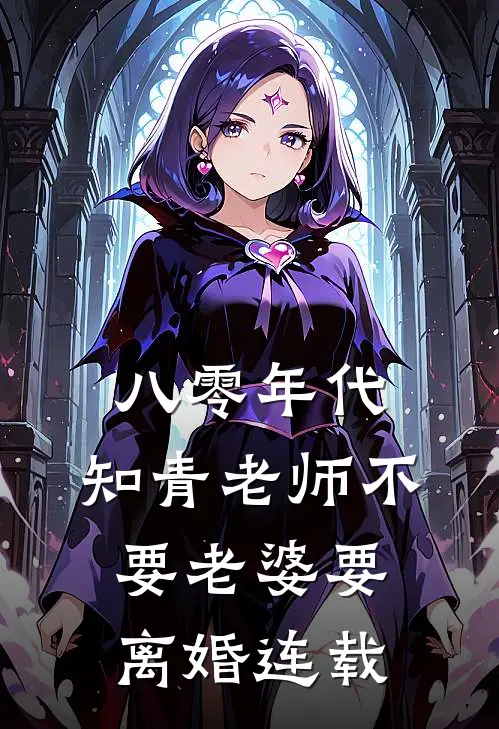 八零年代，知青老师不要老婆要离婚连载