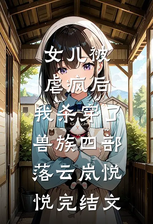 女儿被虐疯后，我杀穿了兽族四部落云岚悦悦完结文